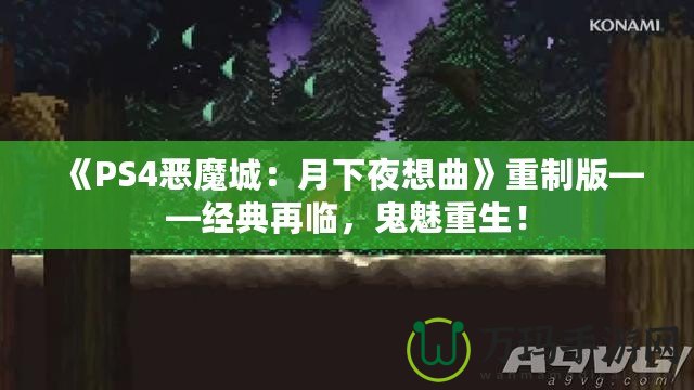 《PS4惡魔城：月下夜想曲》重制版——經(jīng)典再臨，鬼魅重生！