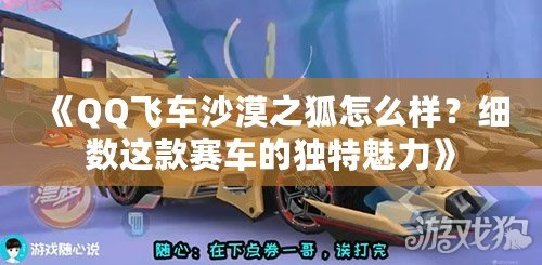 《QQ飛車沙漠之狐怎么樣？細(xì)數(shù)這款賽車的獨(dú)特魅力》