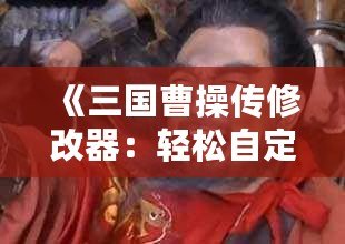 《三國(guó)曹操傳修改器：輕松自定義屬性與道具，暢享無限樂趣！》