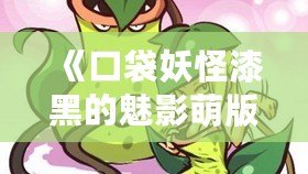 《口袋妖怪漆黑的魅影萌版》：最具魔力的口袋妖怪世界，等你來挑戰(zhàn)！