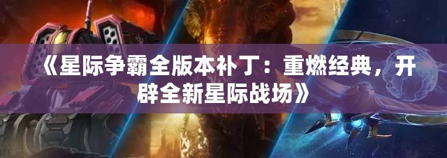 《星際爭霸全版本補?。褐厝冀?jīng)典，開辟全新星際戰(zhàn)場》