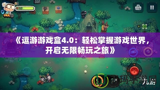 《逗游游戲盒4.0：輕松掌握游戲世界，開啟無限暢玩之旅》