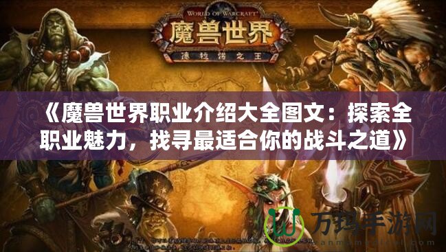 《魔獸世界職業(yè)介紹大全圖文：探索全職業(yè)魅力，找尋最適合你的戰(zhàn)斗之道》