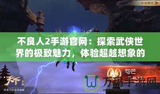 不良人2手游官網(wǎng)：探索武俠世界的極致魅力，體驗(yàn)超越想象的戰(zhàn)斗快感