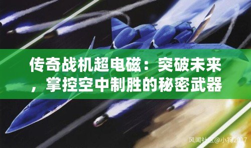 傳奇戰(zhàn)機超電磁：突破未來，掌控空中制勝的秘密武器