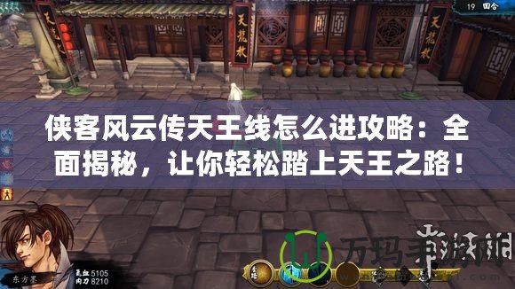 俠客風云傳天王線怎么進攻略：全面揭秘，讓你輕松踏上天王之路！