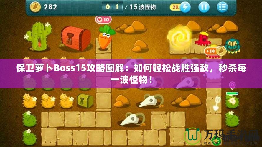 保衛(wèi)蘿卜Boss15攻略圖解：如何輕松戰(zhàn)勝?gòu)?qiáng)敵，秒殺每一波怪物！