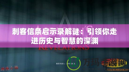 刺客信條啟示錄解謎：引領(lǐng)你走進歷史與智慧的深淵