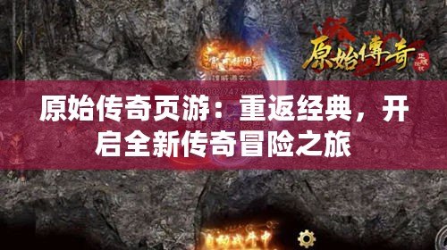 原始傳奇頁游：重返經典，開啟全新傳奇冒險之旅