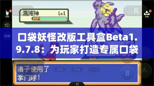 口袋妖怪改版工具盒Beta1.9.7.8：為玩家打造專屬口袋妖怪世界的新體驗