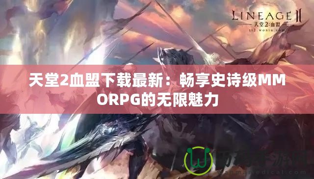 天堂2血盟下載最新：暢享史詩(shī)級(jí)MMORPG的無(wú)限魅力