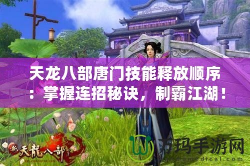 天龍八部唐門(mén)技能釋放順序：掌握連招秘訣，制霸江湖！