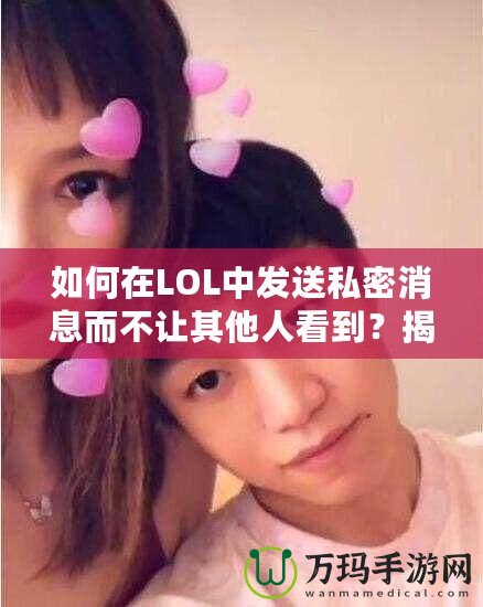 如何在LOL中發(fā)送私密消息而不讓其他人看到？揭秘隱藏技巧！