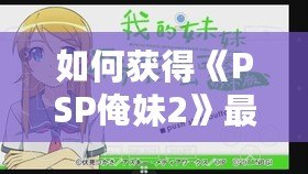 如何獲得《PSP俺妹2》最后一張CG？詳細攻略讓你不再錯過！