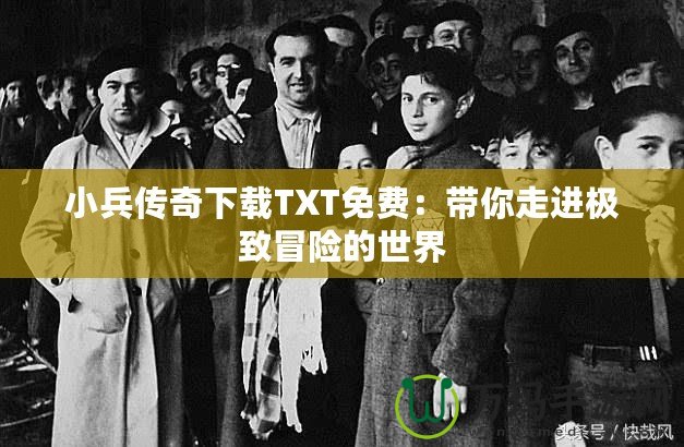 小兵傳奇下載TXT免費(fèi)：帶你走進(jìn)極致冒險(xiǎn)的世界