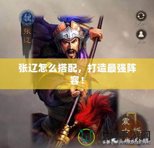 張遼怎么搭配，打造最強(qiáng)陣容！