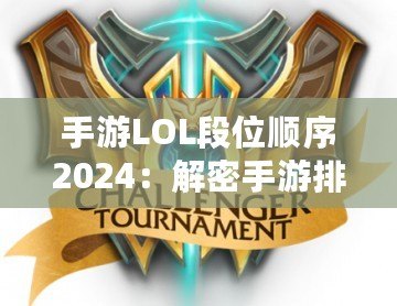 手游LOL段位順序2024：解密手游排位系統(tǒng)，輕松邁向榮耀之巔