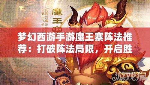 夢幻西游手游魔王寨陣法推薦：打破陣法局限，開啟勝利之門！