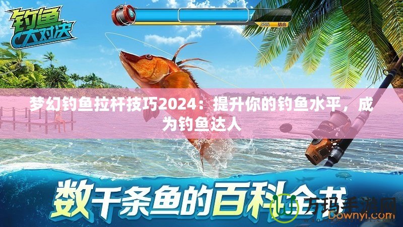 夢(mèng)幻釣魚拉桿技巧2024：提升你的釣魚水平，成為釣魚達(dá)人