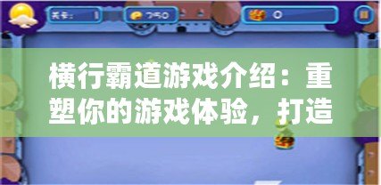 橫行霸道游戲介紹：重塑你的游戲體驗，打造屬于你的王者之路