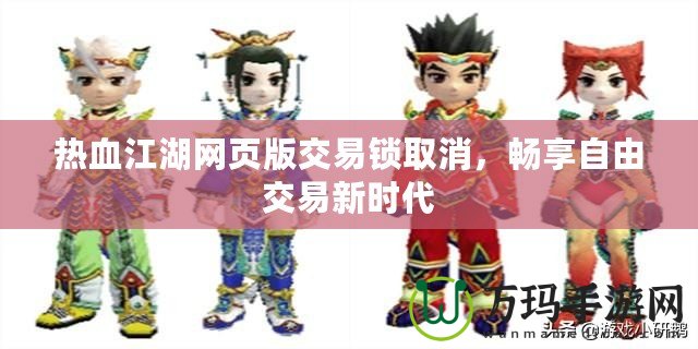 熱血江湖網(wǎng)頁(yè)版交易鎖取消，暢享自由交易新時(shí)代