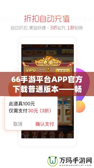 66手游平臺APP官方下載普通版本——暢享無與倫比的游戲體驗(yàn)