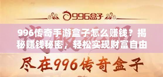 996傳奇手游盒子怎么賺錢？揭秘賺錢秘密，輕松實(shí)現(xiàn)財(cái)富自由！