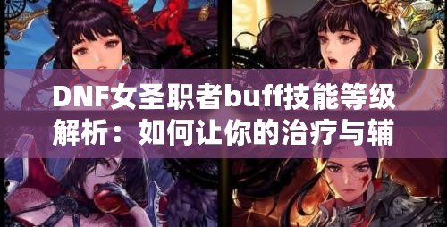 DNF女圣職者buff技能等級解析：如何讓你的治療與輔助更強大？