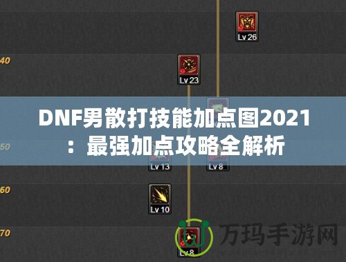 DNF男散打技能加點(diǎn)圖2021：最強(qiáng)加點(diǎn)攻略全解析