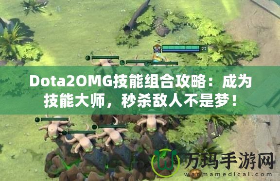 Dota2OMG技能組合攻略：成為技能大師，秒殺敵人不是夢！