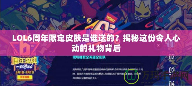 LOL6周年限定皮膚是誰(shuí)送的？揭秘這份令人心動(dòng)的禮物背后