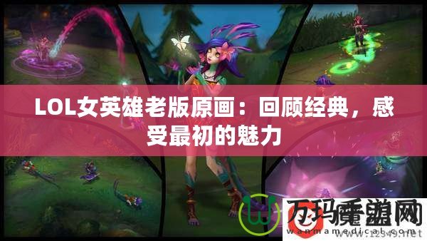 LOL女英雄老版原畫：回顧經(jīng)典，感受最初的魅力