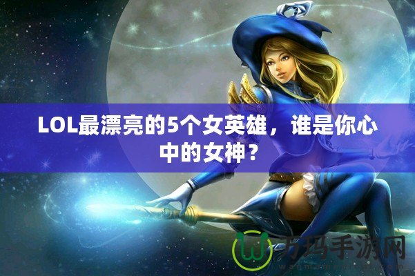 LOL最漂亮的5個(gè)女英雄，誰是你心中的女神？