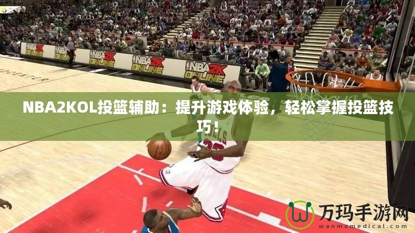 NBA2KOL投籃輔助：提升游戲體驗(yàn)，輕松掌握投籃技巧！