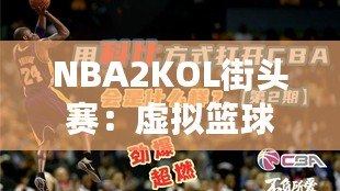 NBA2KOL街頭賽：虛擬籃球的真實對決，燃爆你的熱血激情！