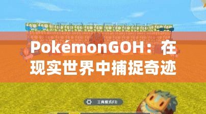 PokémonGOH：在現(xiàn)實(shí)世界中捕捉奇跡，開(kāi)啟全新冒險(xiǎn)之旅！