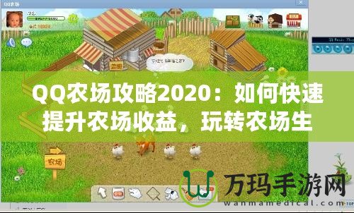 QQ農(nóng)場攻略2020：如何快速提升農(nóng)場收益，玩轉(zhuǎn)農(nóng)場生活！