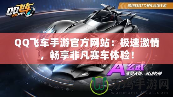 QQ飛車手游官方網(wǎng)站：極速激情，暢享非凡賽車體驗(yàn)！