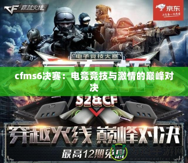 cfms6決賽：電競(jìng)競(jìng)技與激情的巔峰對(duì)決