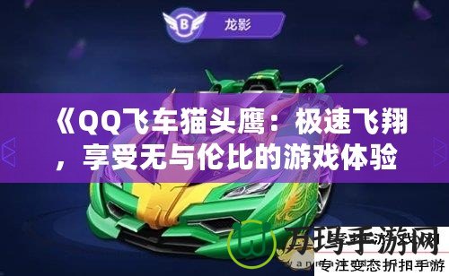 《QQ飛車貓頭鷹：極速飛翔，享受無(wú)與倫比的游戲體驗(yàn)》