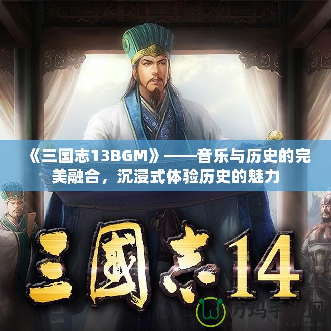 《三國(guó)志13BGM》——音樂(lè)與歷史的完美融合，沉浸式體驗(yàn)歷史的魅力