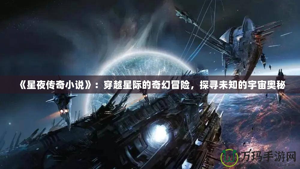 《星夜傳奇小說》：穿越星際的奇幻冒險，探尋未知的宇宙奧秘