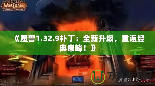 《魔獸1.32.9補(bǔ)?。喝律?jí)，重返經(jīng)典巔峰！》