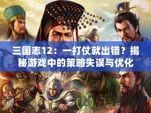 三國志12：一打仗就出錯？揭秘游戲中的策略失誤與優(yōu)化建議