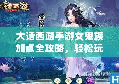 大話西游手游女鬼族加點全攻略，輕松玩轉(zhuǎn)最強女鬼族！