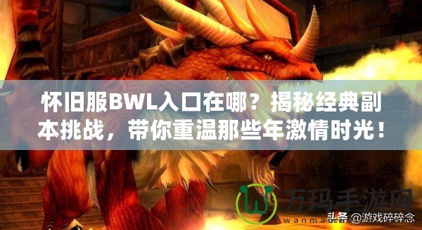 懷舊服BWL入口在哪？揭秘經(jīng)典副本挑戰(zhàn)，帶你重溫那些年激情時(shí)光！