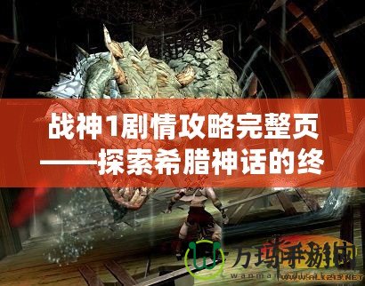 戰(zhàn)神1劇情攻略完整頁(yè)——探索希臘神話的終極冒險(xiǎn)之旅