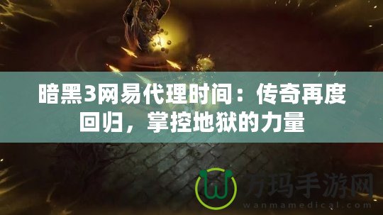 暗黑3網(wǎng)易代理時間：傳奇再度回歸，掌控地獄的力量