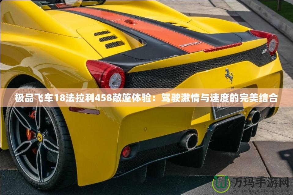 極品飛車18法拉利458敞篷體驗(yàn)：駕駛激情與速度的完美結(jié)合