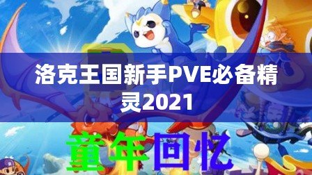 洛克王國新手PVE必備精靈2021